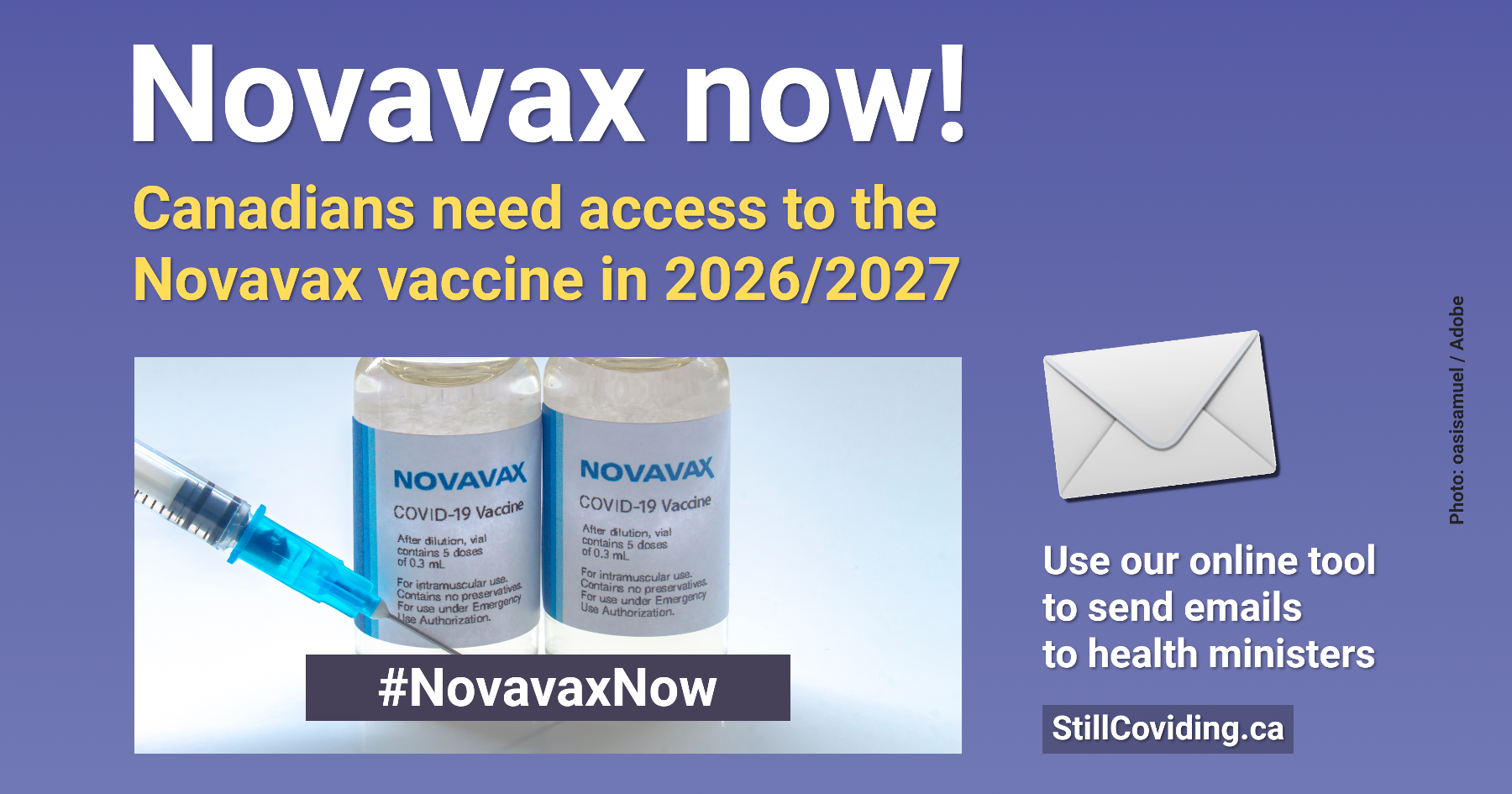 Photo of two vials of a vaccine and a syringe, accompanied by white and gold text on a blue background reading: Novavax now! Canadians need access to the Novavax vaccine in 2026/2027. Use our online tool to send emails to health ministers. StillCoviding.ca #NovavaxNow Photo: oasisamuel / Adobe.