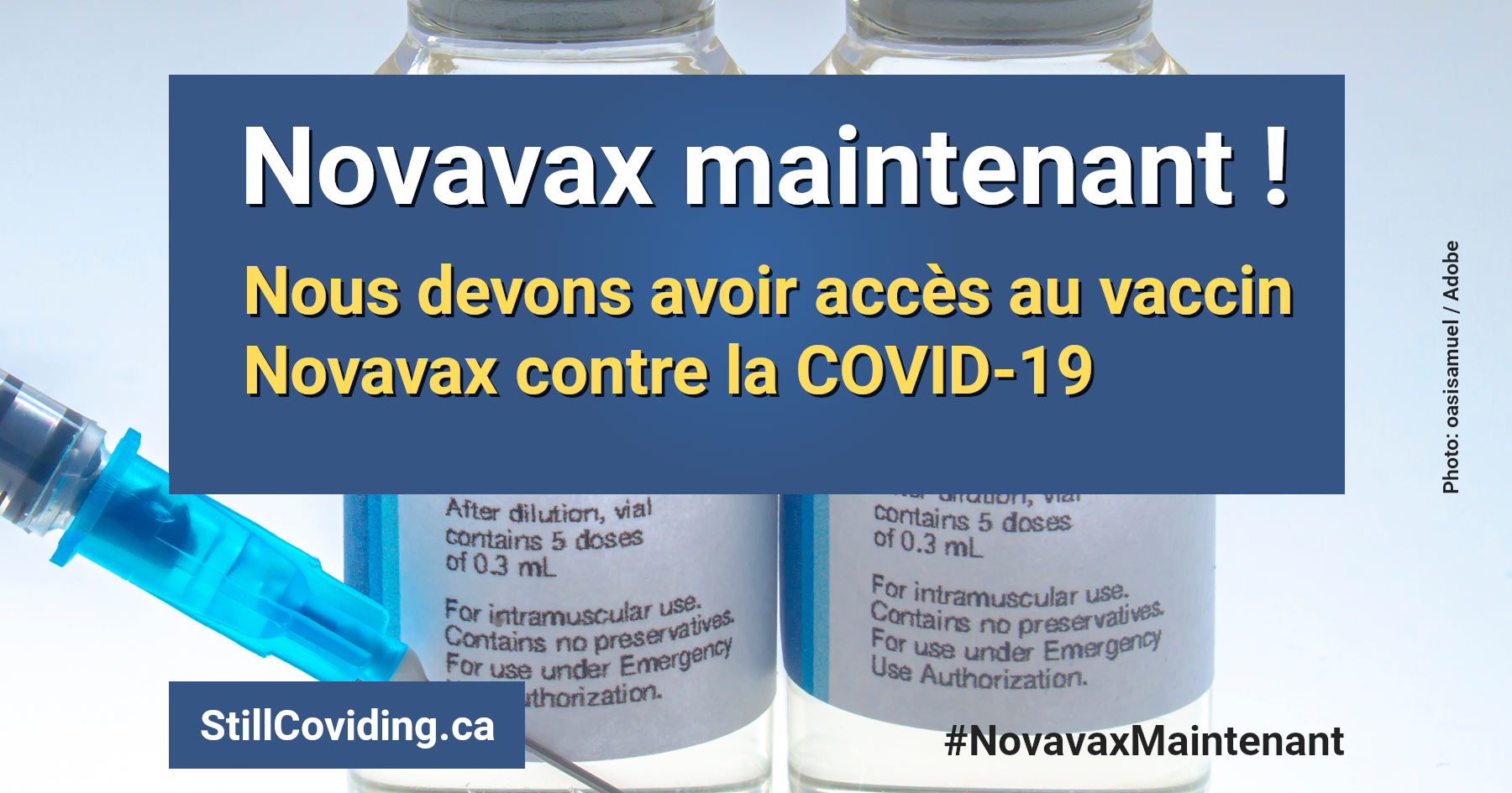 Photo de deux flacons d’un vaccin et une seringue, accompagnés d’un texte blanc et doré sur fond bleu en lecture : Novavax maintenant ! Nous devons avoir accès au vaccin Novavax contre la COVID-19. StillCoviding.ca #NovavaxMaintenant Photo : oasisamuel / Adobe.